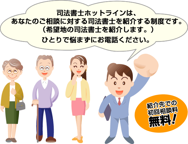 司法書士ホットラインはあなたのご相談に対する司法書士を紹介する制度です。ひとりで悩まずにお電話下さい 司法書士ホットラインはあなたのご相談に対する司法書士を紹介する制度です。ひとりで悩まずにお電話下さい